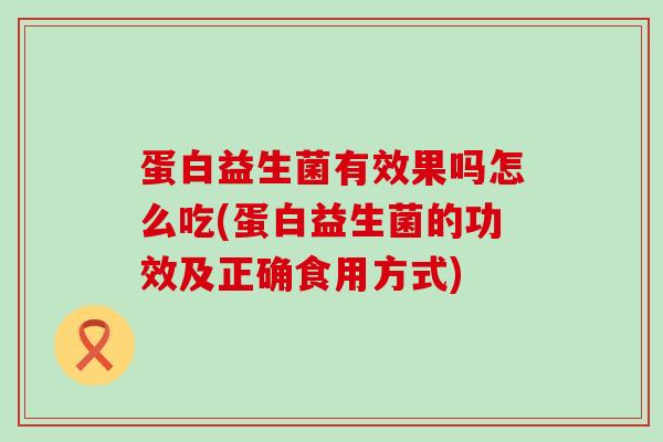 蛋白益生菌有效果吗怎么吃(蛋白益生菌的功效及正确食用方式)