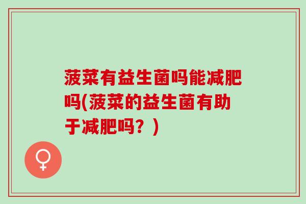 菠菜有益生菌吗能吗(菠菜的益生菌有助于吗？)