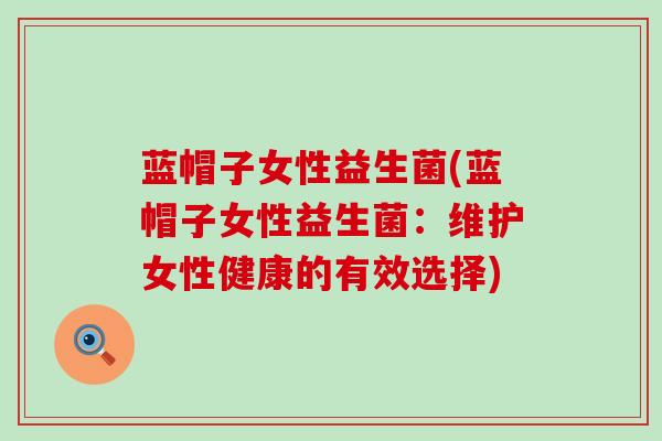 蓝帽子女性益生菌(蓝帽子女性益生菌：维护女性健康的有效选择)