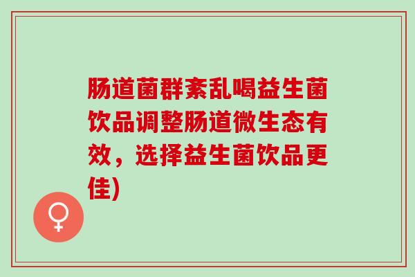 肠道菌群紊乱喝益生菌饮品调整肠道微生态有效，选择益生菌饮品更佳)