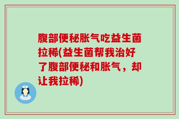 腹部吃益生菌拉稀(益生菌帮我好了腹部和，却让我拉稀)