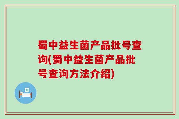 蜀中益生菌产品批号查询(蜀中益生菌产品批号查询方法介绍)