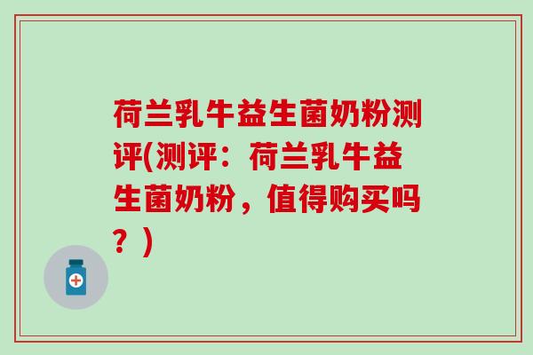 荷兰乳牛益生菌奶粉测评(测评：荷兰乳牛益生菌奶粉，值得购买吗？)