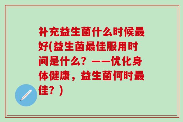 补充益生菌什么时候好(益生菌佳服用时间是什么？——优化身体健康，益生菌何时佳？)