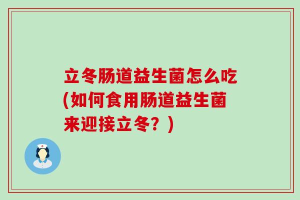 立冬肠道益生菌怎么吃(如何食用肠道益生菌来迎接立冬？)