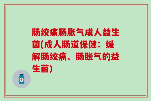 肠绞痛肠成人益生菌(成人肠道保健：缓解肠绞痛、肠的益生菌)
