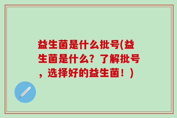 益生菌是什么批号(益生菌是什么？了解批号，选择好的益生菌！)