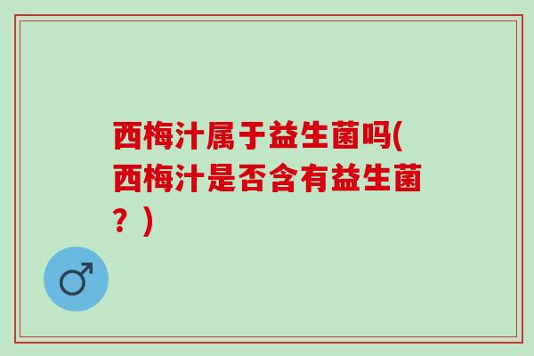 西梅汁属于益生菌吗(西梅汁是否含有益生菌？)