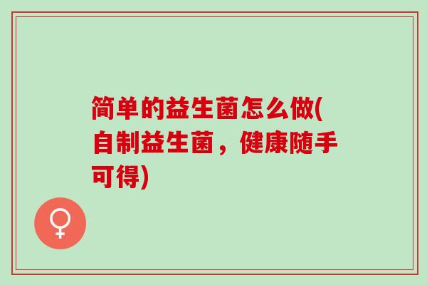 简单的益生菌怎么做(自制益生菌，健康随手可得)