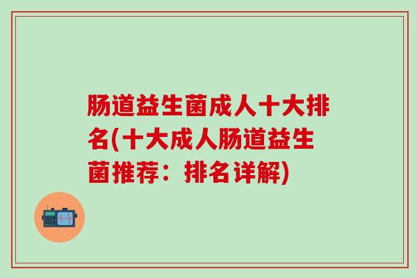 肠道益生菌成人十大排名(十大成人肠道益生菌推荐：排名详解)