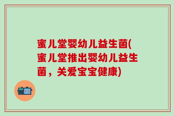 蜜儿堂婴幼儿益生菌(蜜儿堂推出婴幼儿益生菌，关爱宝宝健康)