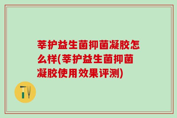 莘护益生菌抑菌凝胶怎么样(莘护益生菌抑菌凝胶使用效果评测)