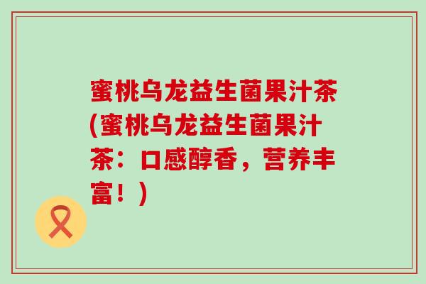 蜜桃乌龙益生菌果汁茶(蜜桃乌龙益生菌果汁茶：口感醇香，营养丰富！)