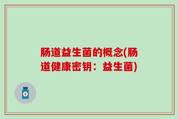 肠道益生菌的概念(肠道健康密钥：益生菌)