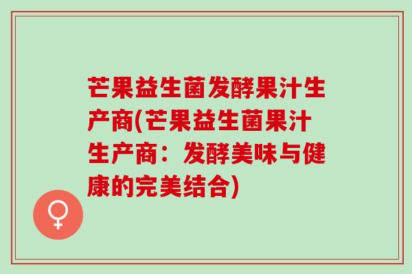 芒果益生菌发酵果汁生产商(芒果益生菌果汁生产商：发酵美味与健康的完美结合)