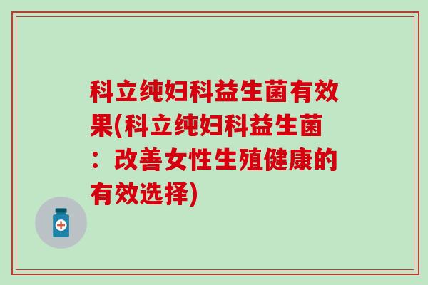 科立纯益生菌有效果(科立纯益生菌：改善女性生殖健康的有效选择)