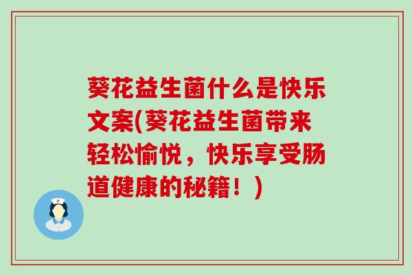 葵花益生菌什么是快乐文案(葵花益生菌带来轻松愉悦，快乐享受肠道健康的秘籍！)