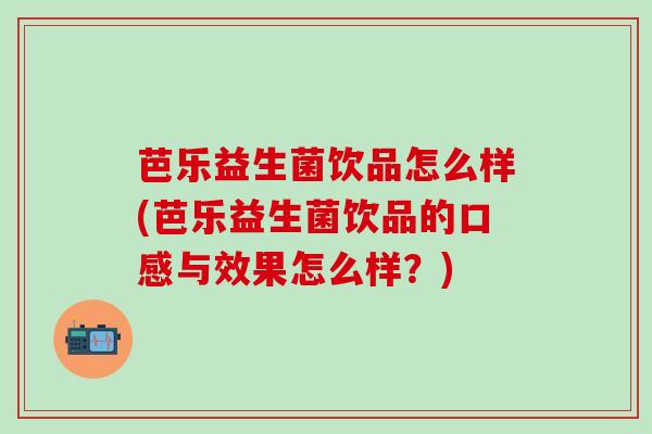 芭乐益生菌饮品怎么样(芭乐益生菌饮品的口感与效果怎么样？)