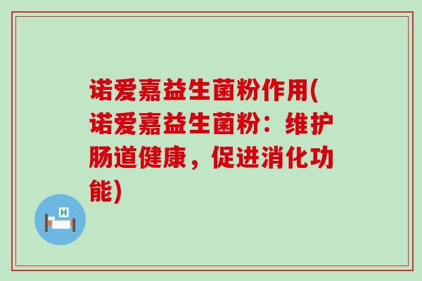 诺爱嘉益生菌粉作用(诺爱嘉益生菌粉：维护肠道健康，促进消化功能)