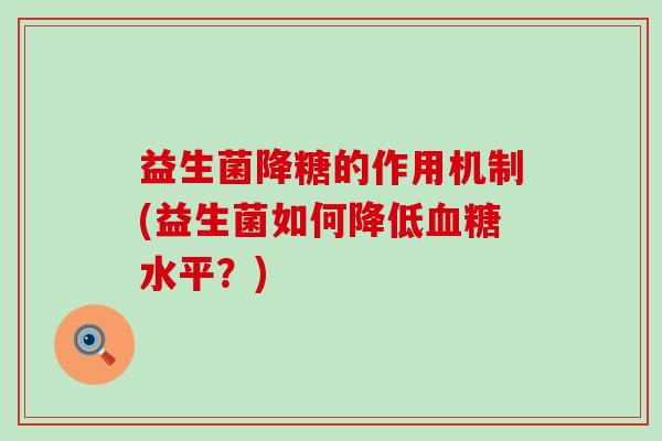 益生菌降糖的作用机制(益生菌如何降低水平？)