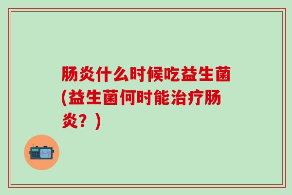 什么时候吃益生菌(益生菌何时能？)