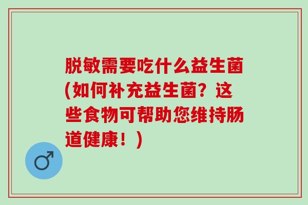 脱敏需要吃什么益生菌(如何补充益生菌？这些食物可帮助您维持肠道健康！)