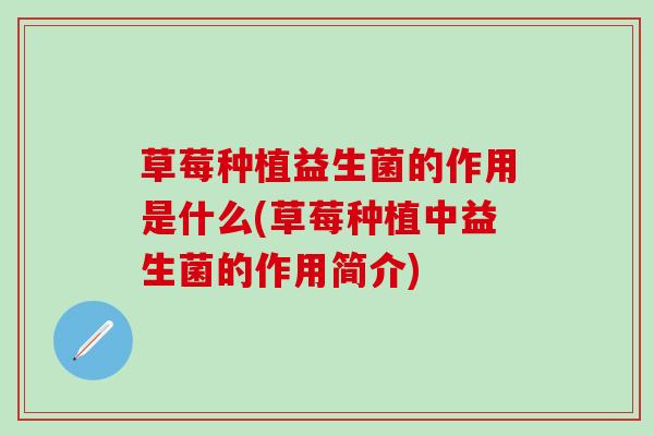 草莓种植益生菌的作用是什么(草莓种植中益生菌的作用简介)