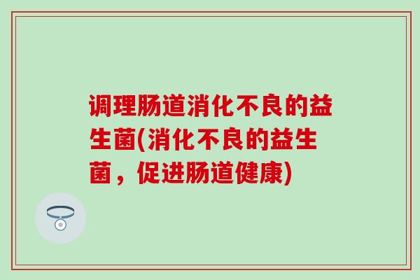 调理肠道的益生菌(的益生菌，促进肠道健康)