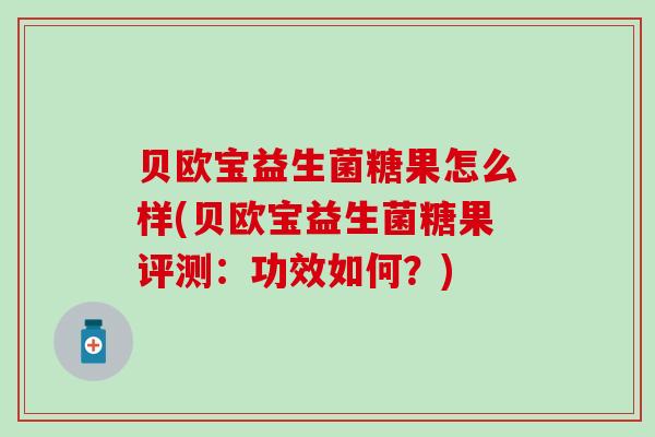 贝欧宝益生菌糖果怎么样(贝欧宝益生菌糖果评测：功效如何？)