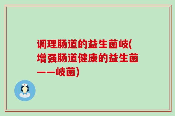 调理肠道的益生菌岐(增强肠道健康的益生菌——岐菌)