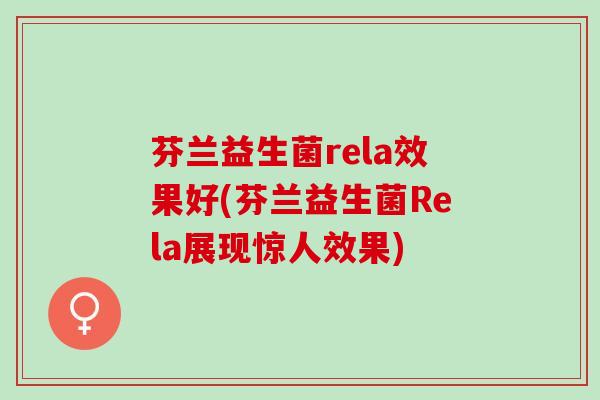 芬兰益生菌rela效果好(芬兰益生菌Rela展现惊人效果)
