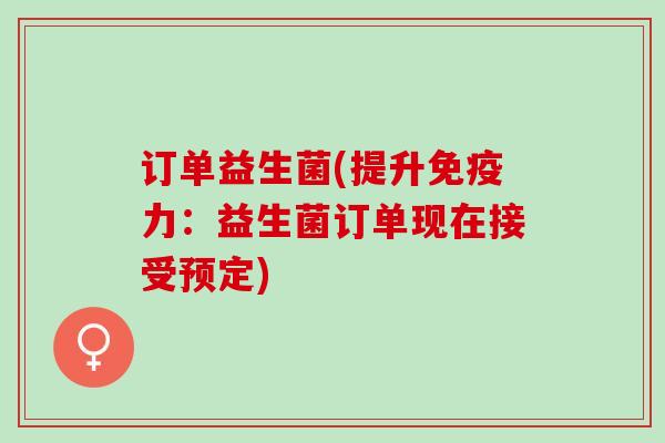 订单益生菌(提升力:益生菌订单现在接受预定) 订单益生菌(提升力:益生菌订单现在接受预定)