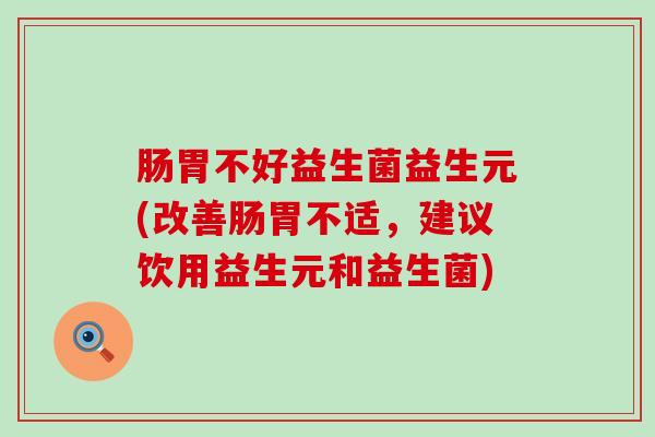 肠胃不好益生菌益生元(改善肠胃不适，建议饮用益生元和益生菌)