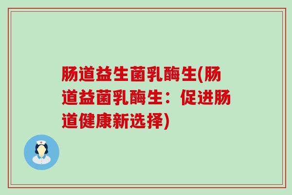 肠道益生菌乳酶生(肠道益菌乳酶生：促进肠道健康新选择)