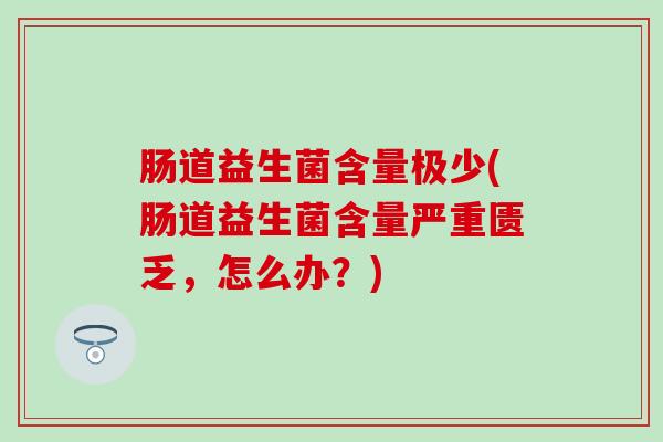 肠道益生菌含量极少(肠道益生菌含量严重匮乏，怎么办？)