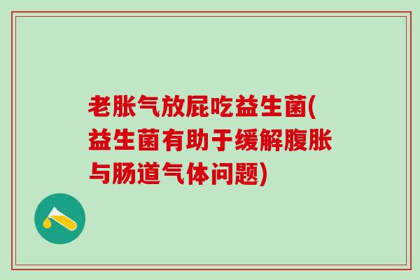 老放屁吃益生菌(益生菌有助于缓解与肠道气体问题)