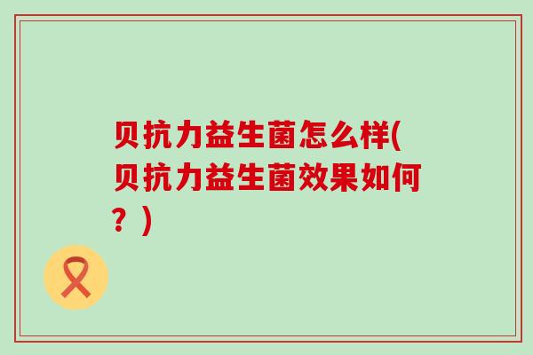 贝抗力益生菌怎么样(贝抗力益生菌效果如何？)