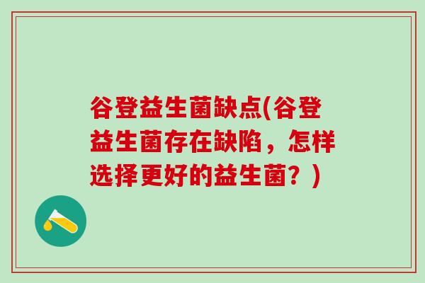 谷登益生菌缺点(谷登益生菌存在缺陷，怎样选择更好的益生菌？)