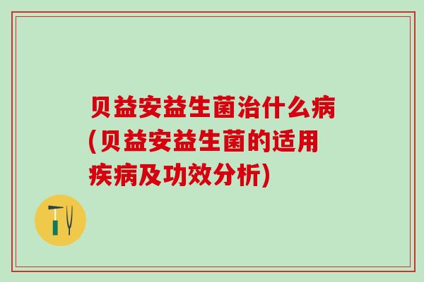 贝益安益生菌什么(贝益安益生菌的适用及功效分析)