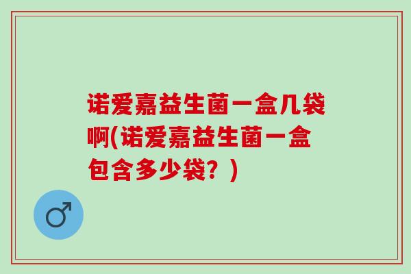 诺爱嘉益生菌一盒几袋啊(诺爱嘉益生菌一盒包含多少袋？)