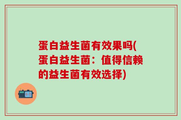 蛋白益生菌有效果吗(蛋白益生菌：值得信赖的益生菌有效选择)