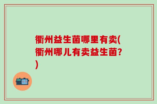 衢州益生菌哪里有卖(衢州哪儿有卖益生菌？)
