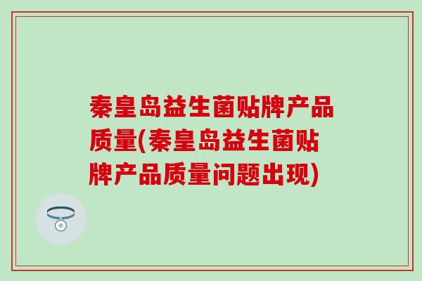 秦皇岛益生菌贴牌产品质量(秦皇岛益生菌贴牌产品质量问题出现)