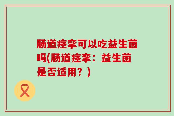 肠道痉挛可以吃益生菌吗(肠道痉挛：益生菌是否适用？)