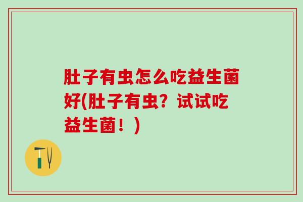 肚子有虫怎么吃益生菌好(肚子有虫？试试吃益生菌！)