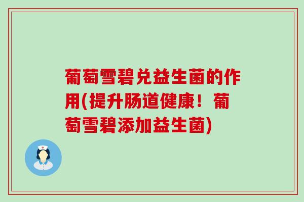 葡萄雪碧兑益生菌的作用(提升肠道健康！葡萄雪碧添加益生菌)