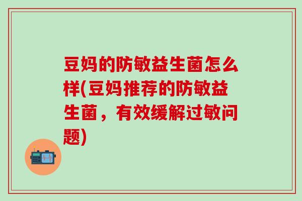 豆妈的防敏益生菌怎么样(豆妈推荐的防敏益生菌，有效缓解问题)