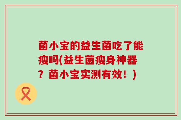 菌小宝的益生菌吃了能瘦吗(益生菌瘦身神器？菌小宝实测有效！)