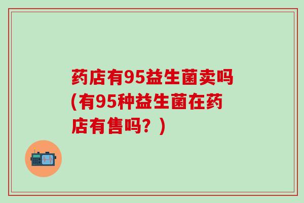 药店有95益生菌卖吗(有95种益生菌在药店有售吗？)
