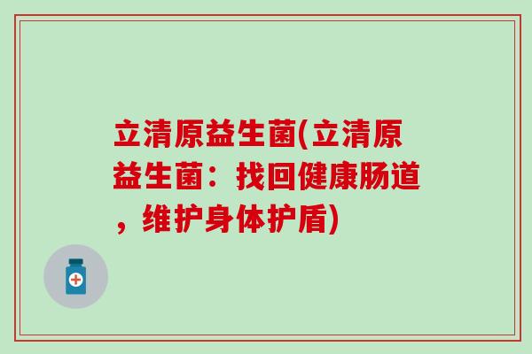 立清原益生菌(立清原益生菌：找回健康肠道，维护身体护盾)